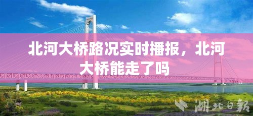 北河大橋路況實(shí)時(shí)播報(bào)，北河大橋能走了嗎 