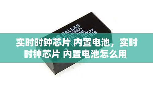 實時時鐘芯片 內(nèi)置電池，實時時鐘芯片 內(nèi)置電池怎么用 