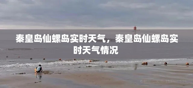 秦皇島仙螺島實(shí)時(shí)天氣，秦皇島仙螺島實(shí)時(shí)天氣情況 