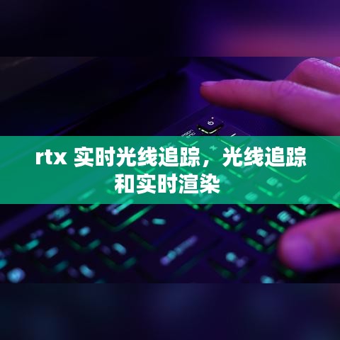 rtx 實(shí)時(shí)光線追蹤，光線追蹤和實(shí)時(shí)渲染 