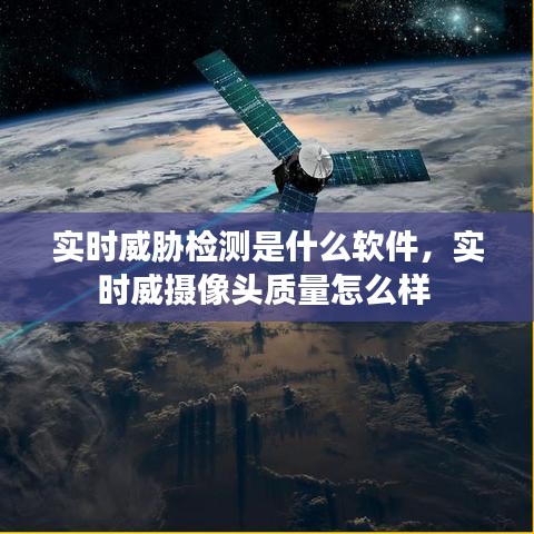 實時威脅檢測是什么軟件，實時威攝像頭質(zhì)量怎么樣 