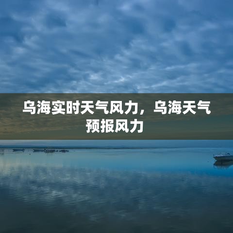 烏海實時天氣風力，烏海天氣預(yù)報風力 