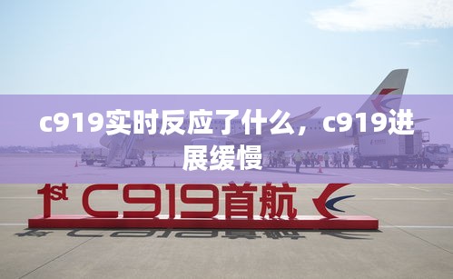 c919實時反應(yīng)了什么，c919進(jìn)展緩慢 