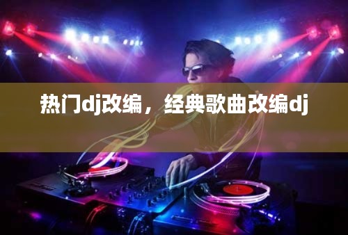 熱門dj改編，經(jīng)典歌曲改編dj 