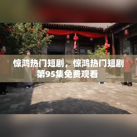 驚鴻熱門短劇，驚鴻熱門短劇第95集免費(fèi)觀看 