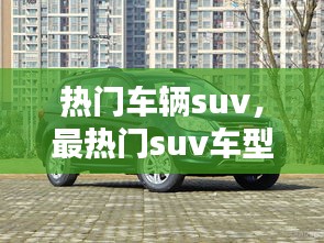 熱門(mén)車(chē)輛suv，最熱門(mén)suv車(chē)型排名 