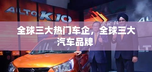 全球三大熱門車企，全球三大汽車品牌 