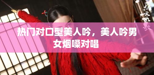 熱門對口型美人吟，美人吟男女煙嗓對唱 