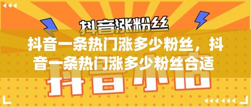 抖音一條熱門(mén)漲多少粉絲，抖音一條熱門(mén)漲多少粉絲合適 