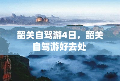 韶關(guān)自駕游4日，韶關(guān)自駕游好去處 