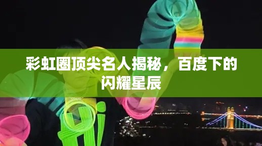彩虹圈頂尖名人揭秘，百度下的閃耀星辰